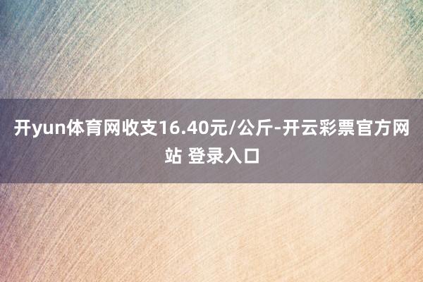 开yun体育网收支16.40元/公斤-开云彩票官方网站 登录入口