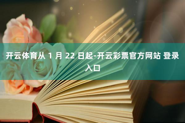 开云体育从 1 月 22 日起-开云彩票官方网站 登录入口