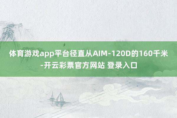 体育游戏app平台径直从AIM-120D的160千米-开云彩票官方网站 登录入口
