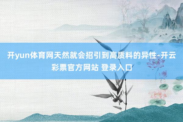 开yun体育网天然就会招引到高质料的异性-开云彩票官方网站 登录入口