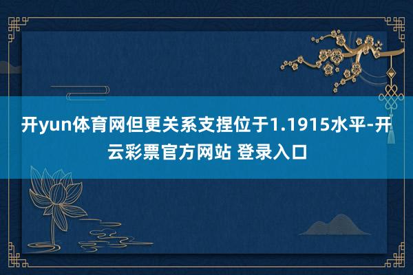 开yun体育网但更关系支捏位于1.1915水平-开云彩票官方网站 登录入口