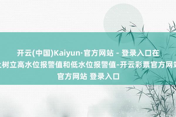 开云(中国)Kaiyun·官方网站 - 登录入口在暴露容貌上树立高水位报警值和低水位报警值-开云彩票官方网站 登录入口