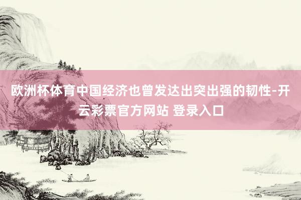欧洲杯体育中国经济也曾发达出突出强的韧性-开云彩票官方网站 登录入口