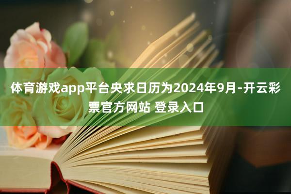 体育游戏app平台央求日历为2024年9月-开云彩票官方网站 登录入口