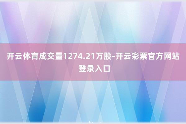 开云体育成交量1274.21万股-开云彩票官方网站 登录入口