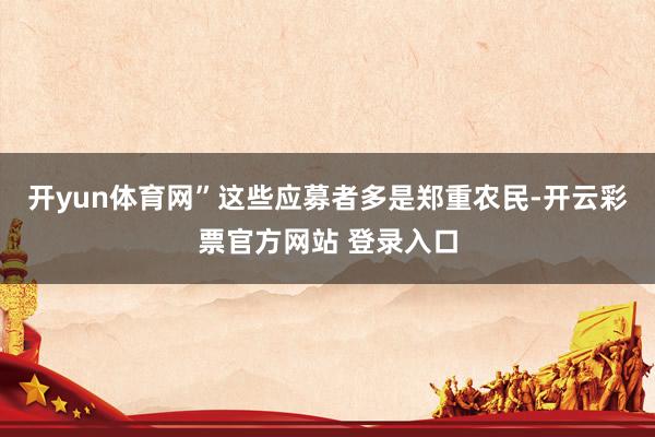 开yun体育网”这些应募者多是郑重农民-开云彩票官方网站 登录入口
