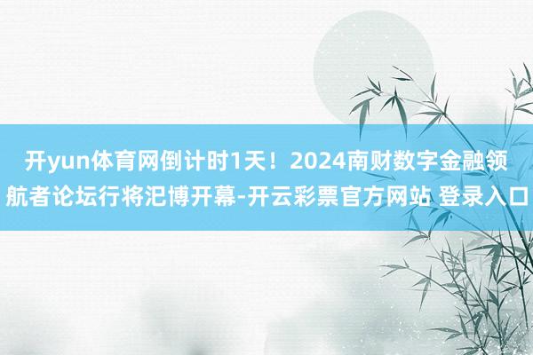 开yun体育网倒计时1天！2024南财数字金融领航者论坛行将汜博开幕-开云彩票官方网站 登录入口