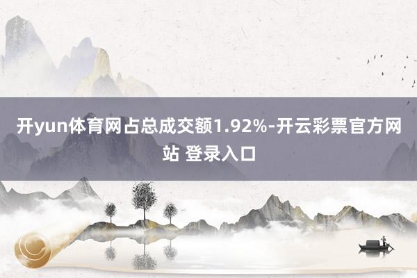开yun体育网占总成交额1.92%-开云彩票官方网站 登录入口