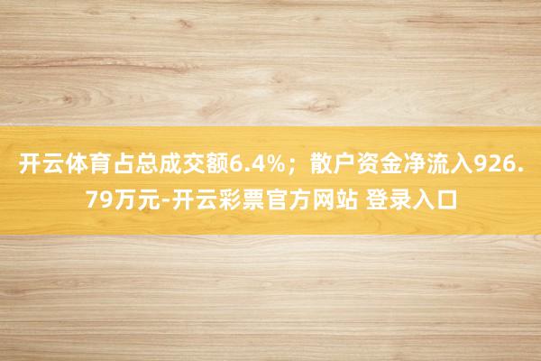 开云体育占总成交额6.4%；散户资金净流入926.79万元-开云彩票官方网站 登录入口