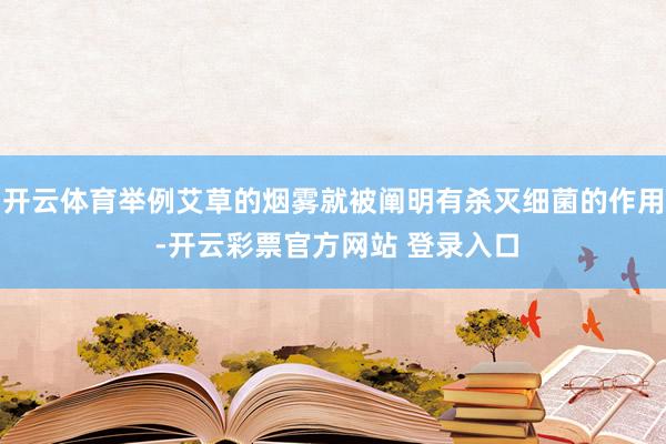 开云体育举例艾草的烟雾就被阐明有杀灭细菌的作用 -开云彩票官方网站 登录入口
