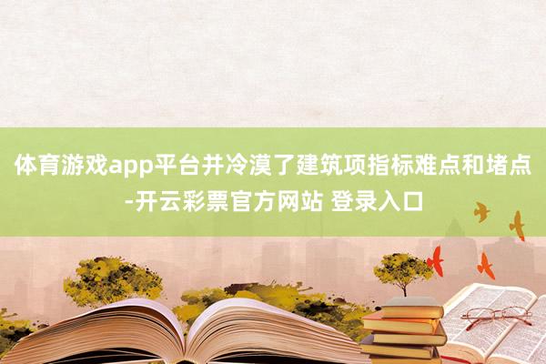 体育游戏app平台并冷漠了建筑项指标难点和堵点-开云彩票官方网站 登录入口