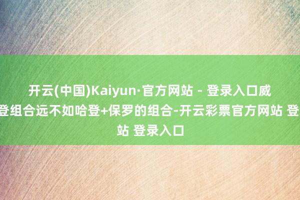 开云(中国)Kaiyun·官方网站 - 登录入口威少+哈登组合远不如哈登+保罗的组合-开云彩票官方网站 登录入口
