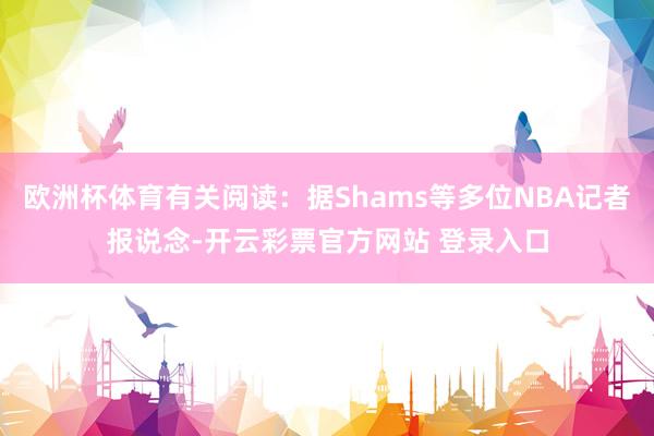 欧洲杯体育有关阅读：据Shams等多位NBA记者报说念-开云彩票官方网站 登录入口
