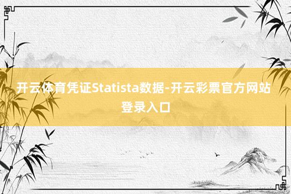 开云体育凭证Statista数据-开云彩票官方网站 登录入口