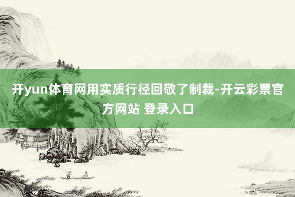 开yun体育网用实质行径回敬了制裁-开云彩票官方网站 登录入口