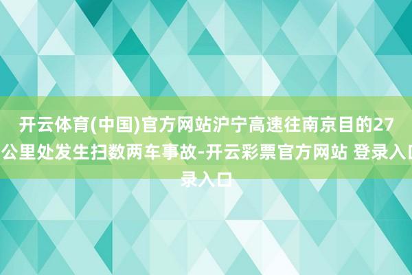 开云体育(中国)官方网站沪宁高速往南京目的278公里处发生扫数两车事故-开云彩票官方网站 登录入口