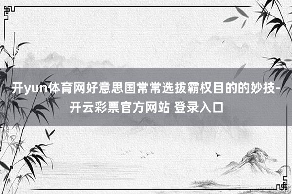 开yun体育网好意思国常常选拔霸权目的的妙技-开云彩票官方网站 登录入口