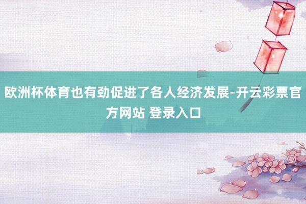 欧洲杯体育也有劲促进了各人经济发展-开云彩票官方网站 登录入口