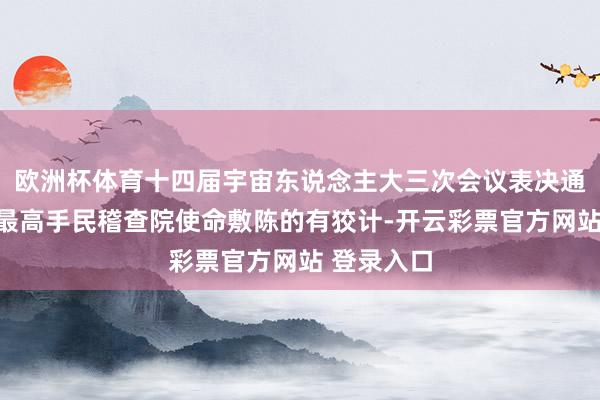 欧洲杯体育十四届宇宙东说念主大三次会议表决通过了对于最高手民稽查院使命敷陈的有狡计-开云彩票官方网站 登录入口