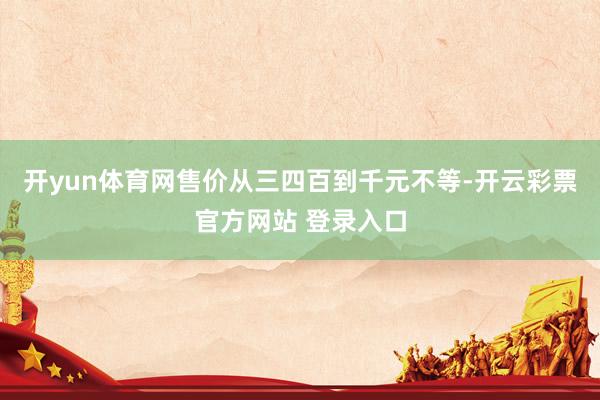 开yun体育网售价从三四百到千元不等-开云彩票官方网站 登录入口