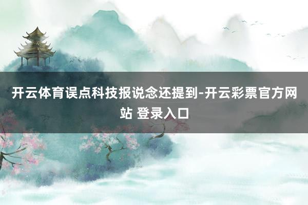 开云体育　　误点科技报说念还提到-开云彩票官方网站 登录入口