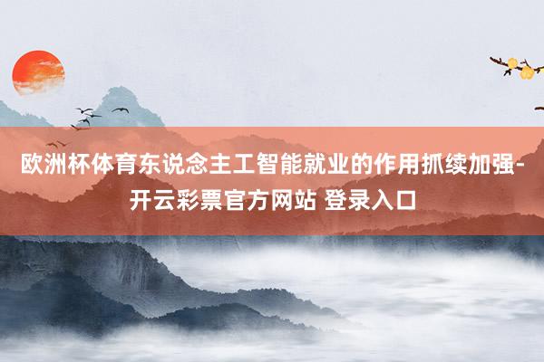 欧洲杯体育东说念主工智能就业的作用抓续加强-开云彩票官方网站 登录入口