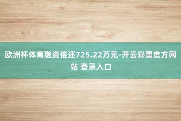 欧洲杯体育融资偿还725.22万元-开云彩票官方网站 登录入口