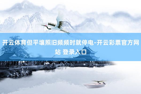 开云体育但平壤照旧频频时就停电-开云彩票官方网站 登录入口