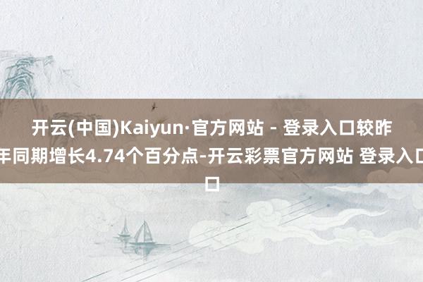 开云(中国)Kaiyun·官方网站 - 登录入口较昨年同期增长4.74个百分点-开云彩票官方网站 登录入口