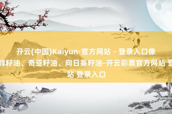 开云(中国)Kaiyun·官方网站 - 登录入口像什么沙棘籽油、奇亚籽油、向日葵籽油-开云彩票官方网站 登录入口