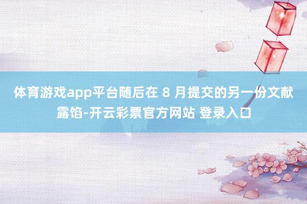 体育游戏app平台随后在 8 月提交的另一份文献露馅-开云彩票官方网站 登录入口