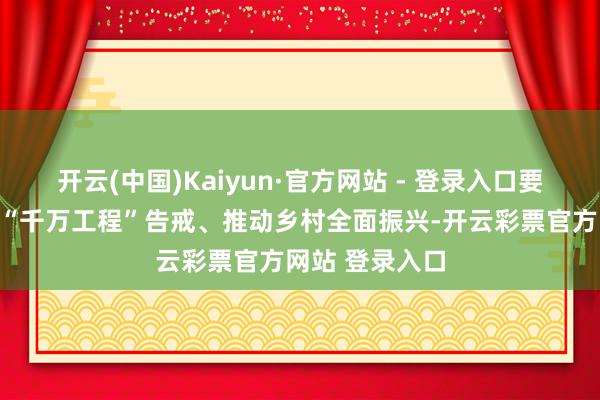 开云(中国)Kaiyun·官方网站 - 登录入口要聚焦学习行使“千万工程”告戒、推动乡村全面振兴-开云彩票官方网站 登录入口