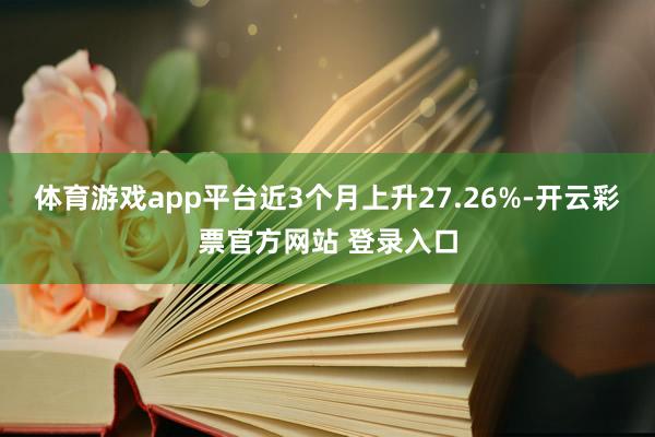 体育游戏app平台近3个月上升27.26%-开云彩票官方网站 登录入口