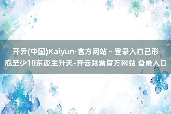 开云(中国)Kaiyun·官方网站 - 登录入口已形成至少10东谈主升天-开云彩票官方网站 登录入口