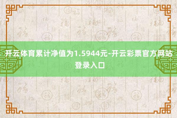 开云体育累计净值为1.5944元-开云彩票官方网站 登录入口