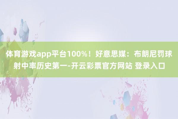 体育游戏app平台100%！好意思媒：布朗尼罚球射中率历史第一-开云彩票官方网站 登录入口