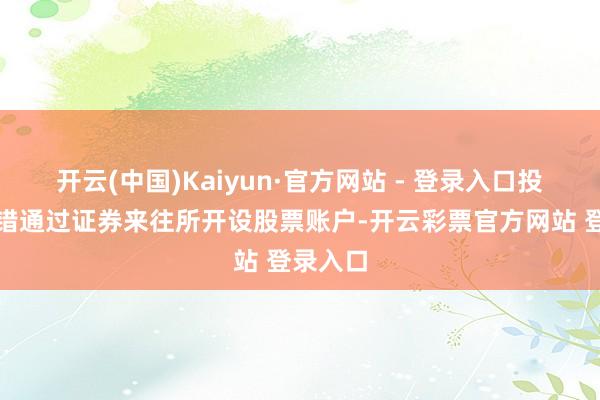 开云(中国)Kaiyun·官方网站 - 登录入口投资者不错通过证券来往所开设股票账户-开云彩票官方网站 登录入口