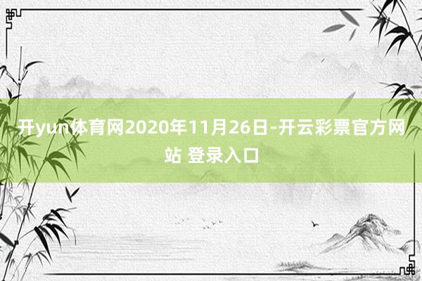 开yun体育网2020年11月26日-开云彩票官方网站 登录入口