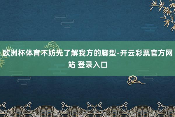 欧洲杯体育不妨先了解我方的脚型-开云彩票官方网站 登录入口
