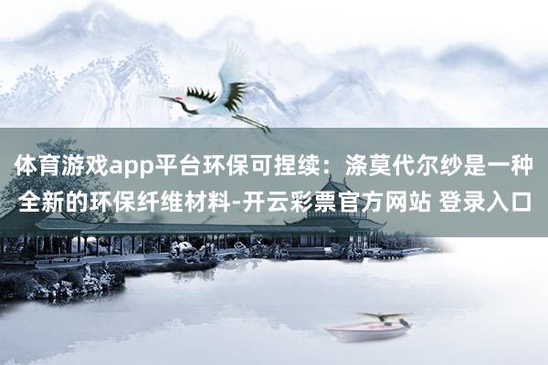 体育游戏app平台环保可捏续：涤莫代尔纱是一种全新的环保纤维材料-开云彩票官方网站 登录入口