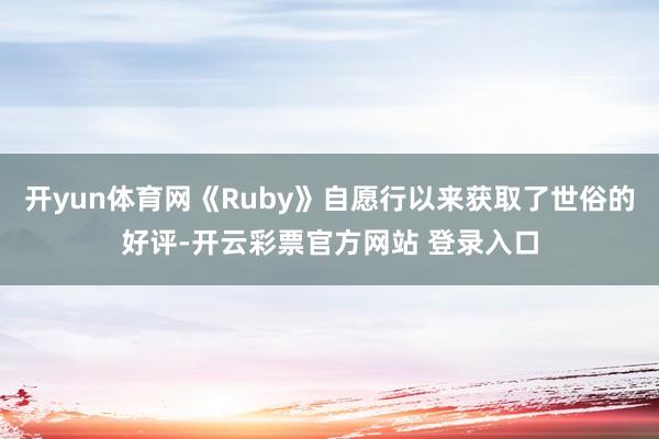 开yun体育网《Ruby》自愿行以来获取了世俗的好评-开云彩票官方网站 登录入口