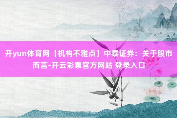 开yun体育网【机构不雅点】中泰证券：关于股市而言-开云彩票官方网站 登录入口