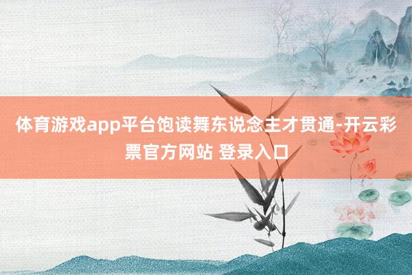 体育游戏app平台饱读舞东说念主才贯通-开云彩票官方网站 登录入口