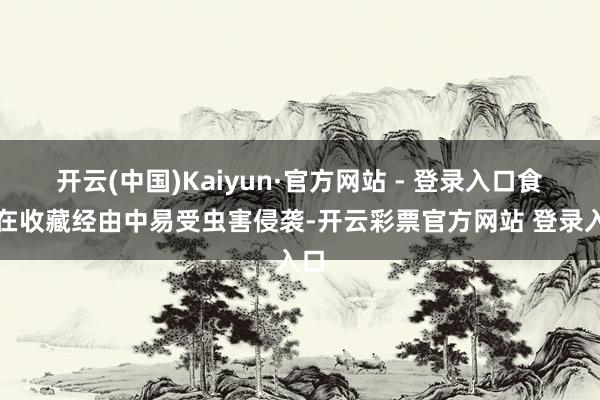 开云(中国)Kaiyun·官方网站 - 登录入口食粮在收藏经由中易受虫害侵袭-开云彩票官方网站 登录入口