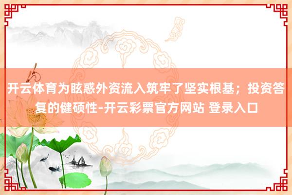 开云体育为眩惑外资流入筑牢了坚实根基;投资答复的健硕性-开云彩票官方网站 登录入口