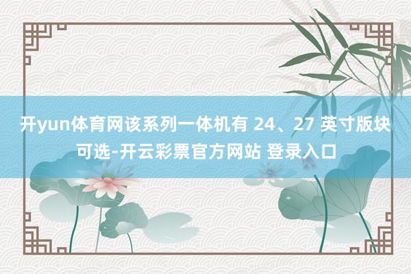 开yun体育网该系列一体机有 24、27 英寸版块可选-开云彩票官方网站 登录入口