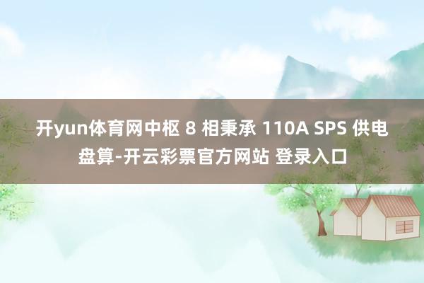 开yun体育网中枢 8 相秉承 110A SPS 供电盘算-开云彩票官方网站 登录入口