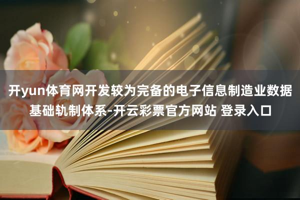 开yun体育网开发较为完备的电子信息制造业数据基础轨制体系-开云彩票官方网站 登录入口