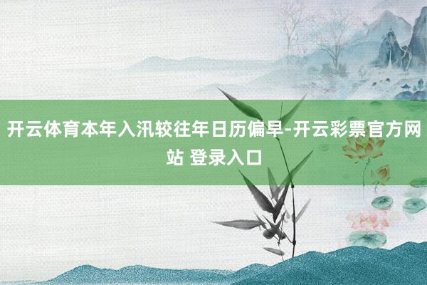 开云体育本年入汛较往年日历偏早-开云彩票官方网站 登录入口