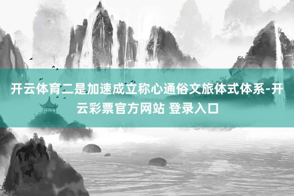 开云体育二是加速成立称心通俗文旅体式体系-开云彩票官方网站 登录入口